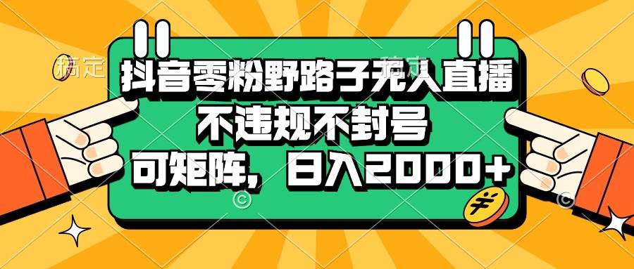 （13336期）抖音零粉野路子无人直播，不违规不封号，可矩阵，日入2000+聚合资源站-专注分享软件资料 全网资源  软件工具脚本 网络创业落地实操课程 – 全网首发_高质量项目输出聚合资源站