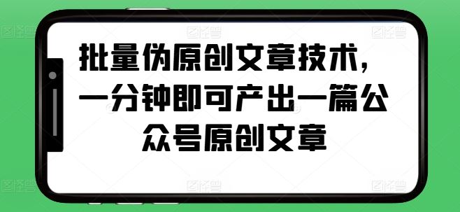 批量伪原创文章技术，一分钟即可产出一篇公众号原创文章聚合资源站-专注分享软件资料 全网资源  软件工具脚本 网络创业落地实操课程 – 全网首发_高质量项目输出聚合资源站