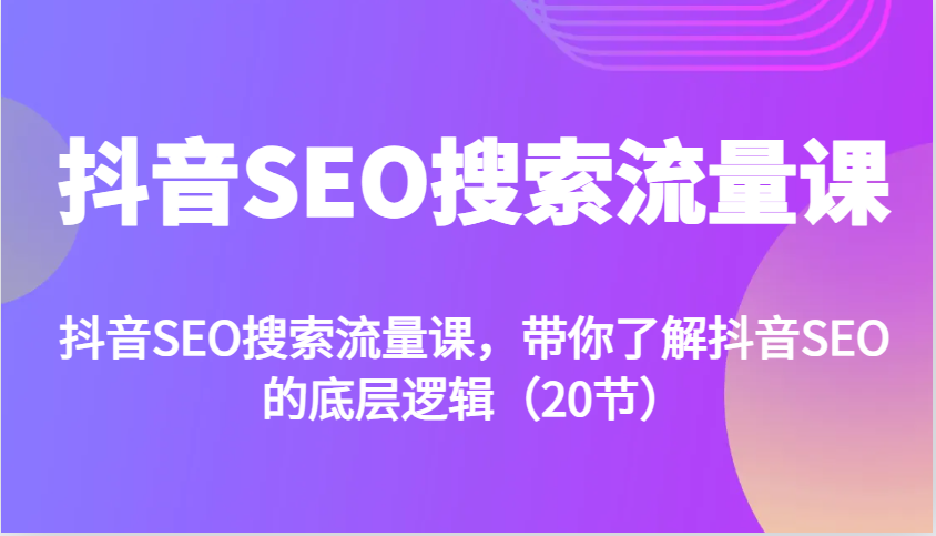 抖音SEO搜索流量课，带你了解抖音SEO的底层逻辑（20节）聚合资源站-专注分享软件资料 全网资源  软件工具脚本 网络创业落地实操课程 – 全网首发_高质量项目输出聚合资源站