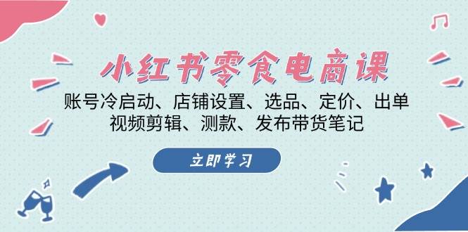 （13343期）小红书 零食电商课：账号冷启动、店铺设置、选品、定价、出单、视频剪辑..聚合资源站-专注分享软件资料 全网资源  软件工具脚本 网络创业落地实操课程 – 全网首发_高质量项目输出聚合资源站