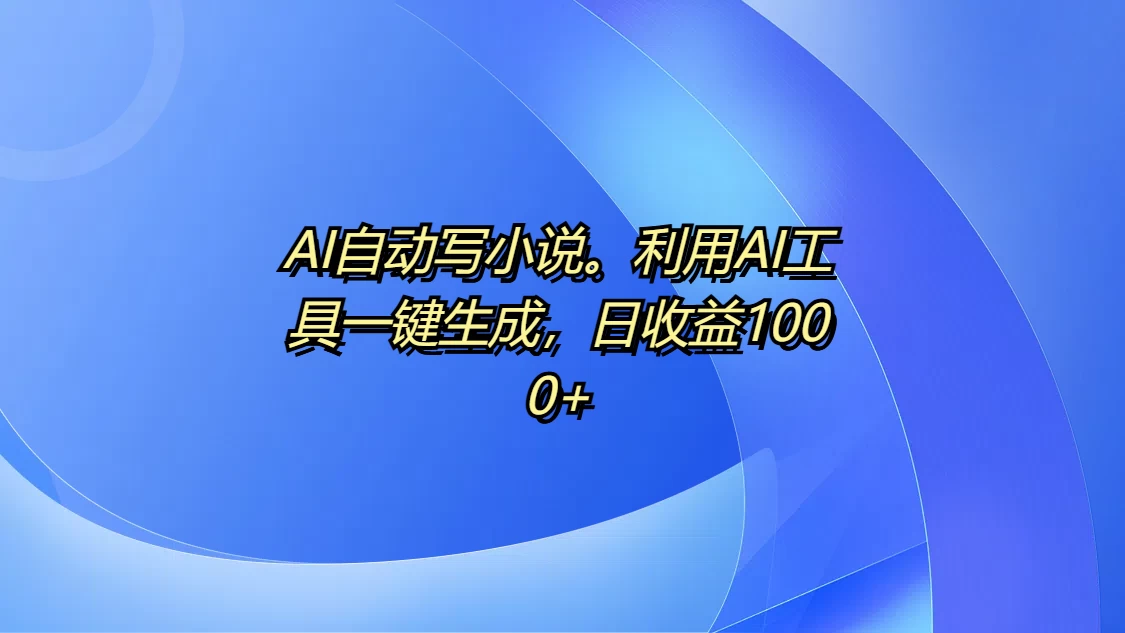 AI自动写小说。利用AI工具一键生成，日收益1000+聚合资源站-专注分享软件资料 全网资源  软件工具脚本 网络创业落地实操课程 – 全网首发_高质量项目输出聚合资源站