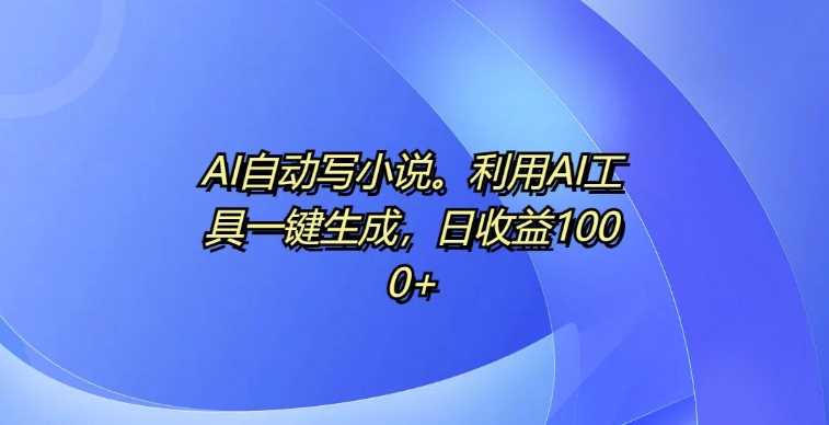 AI自动写小说，利用AI工具一键生成，日收益1k【揭秘】聚合资源站-专注分享软件资料 全网资源  软件工具脚本 网络创业落地实操课程 – 全网首发_高质量项目输出聚合资源站