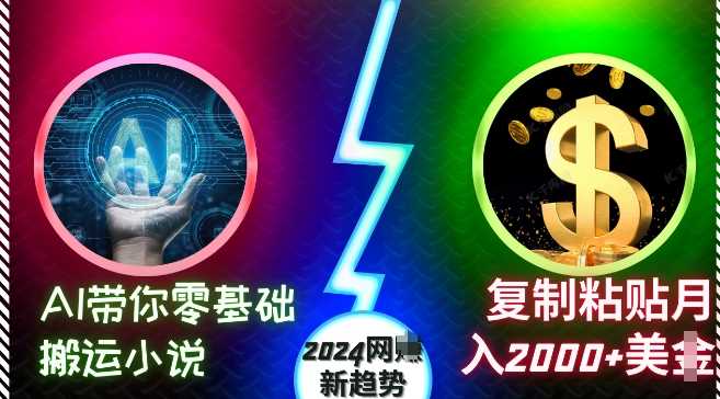 AI带你零基础搬运小说，复制粘贴月入2000+美刀，2024网创新趋势【揭秘】聚合资源站-专注分享软件资料 全网资源  软件工具脚本 网络创业落地实操课程 – 全网首发_高质量项目输出聚合资源站