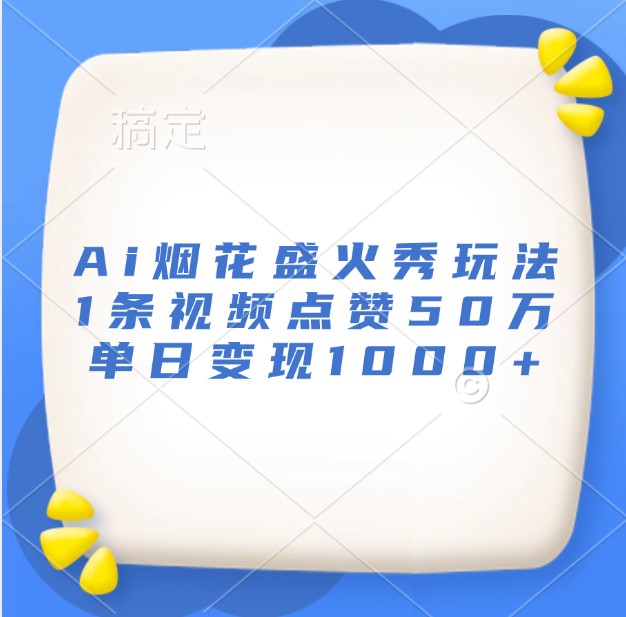 Ai烟花盛火秀玩法，1条视频点赞50万，单日变现1000+聚合资源站-专注分享软件资料 全网资源  软件工具脚本 网络创业落地实操课程 – 全网首发_高质量项目输出聚合资源站