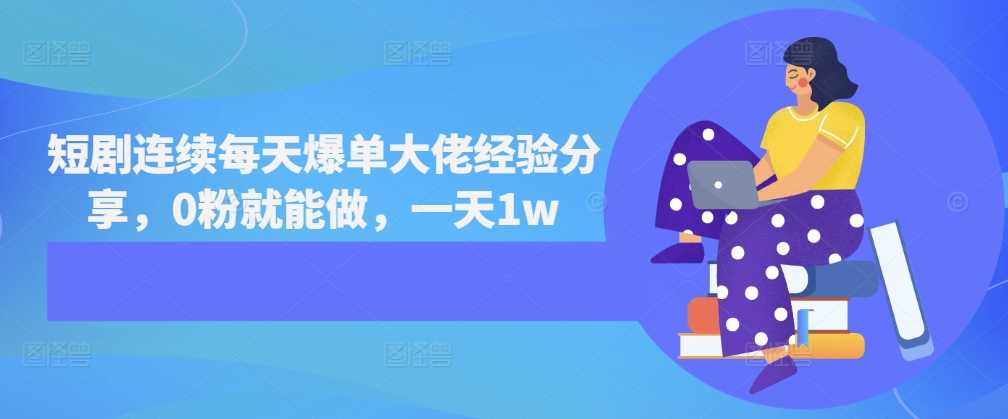 短剧连续每天爆单大佬经验分享，0粉就能做，一天1w聚合资源站-专注分享软件资料 全网资源  软件工具脚本 网络创业落地实操课程 – 全网首发_高质量项目输出聚合资源站