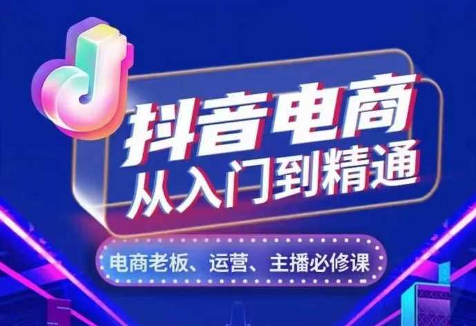 抖音电商从入门到精通，​从账号、流量、人货场、主播、店铺五个方面，全面解析抖音电商核心逻辑聚合资源站-专注分享软件资料 全网资源  软件工具脚本 网络创业落地实操课程 – 全网首发_高质量项目输出聚合资源站