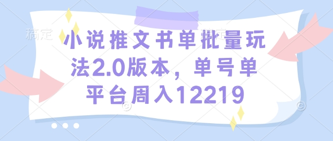 小说推文书单批量玩法2.0版本，单号单平台周入12219聚合资源站-专注分享软件资料 全网资源  软件工具脚本 网络创业落地实操课程 – 全网首发_高质量项目输出聚合资源站