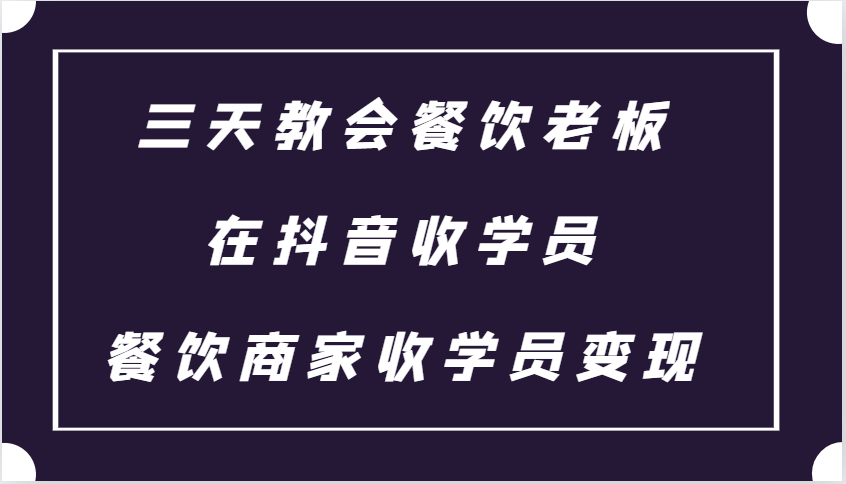 三天教会餐饮老板在抖音收学员 ，餐饮商家收学员变现课程聚合资源站-专注分享软件资料 全网资源  软件工具脚本 网络创业落地实操课程 – 全网首发_高质量项目输出聚合资源站