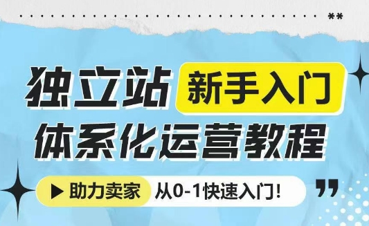 独立站新手入门体系化运营教程，助力独立站卖家从0-1快速入门!聚合资源站-专注分享软件资料 全网资源  软件工具脚本 网络创业落地实操课程 – 全网首发_高质量项目输出聚合资源站