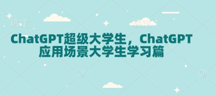 ChatGPT超级大学生，ChatGPT 应用场景大学生学习篇聚合资源站-专注分享软件资料 全网资源  软件工具脚本 网络创业落地实操课程 – 全网首发_高质量项目输出聚合资源站