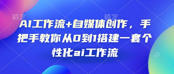 AI工作流+自媒体创作，手把手教你从0到1搭建一套个性化ai工作流聚合资源站-专注分享软件资料 全网资源  软件工具脚本 网络创业落地实操课程 – 全网首发_高质量项目输出聚合资源站