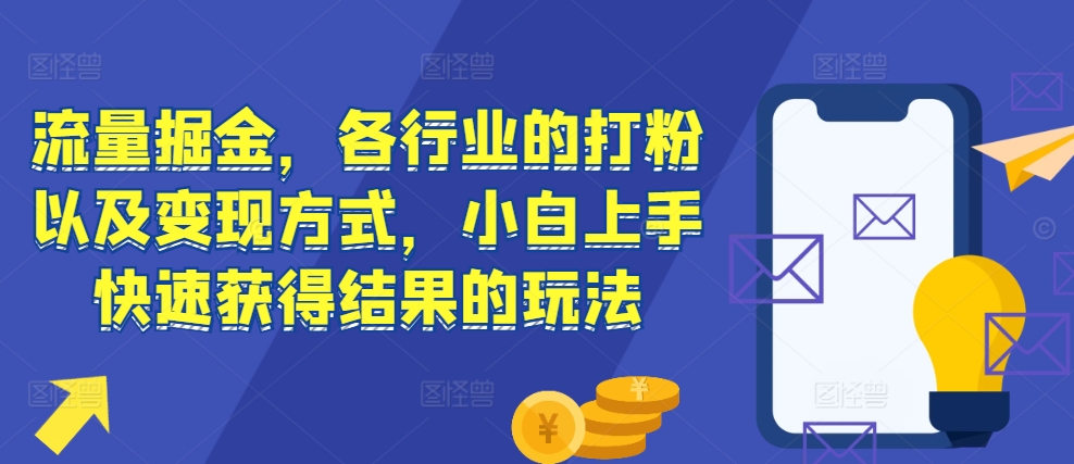 流量掘金，各行业的打粉以及变现方式，小白上手快速获得结果的玩法聚合资源站-专注分享软件资料 全网资源  软件工具脚本 网络创业落地实操课程 – 全网首发_高质量项目输出聚合资源站