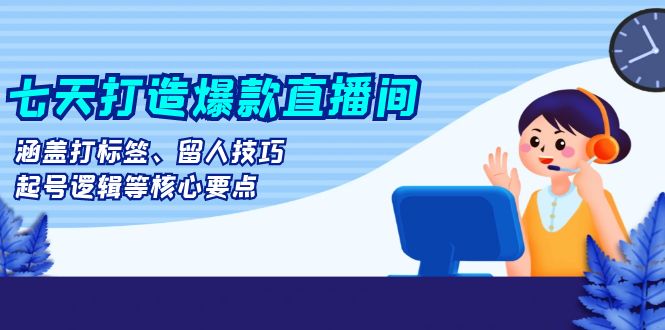 七天打造爆款直播间：涵盖打标签、留人技巧、起号逻辑等核心要点聚合资源站-专注分享软件资料 全网资源  软件工具脚本 网络创业落地实操课程 – 全网首发_高质量项目输出聚合资源站