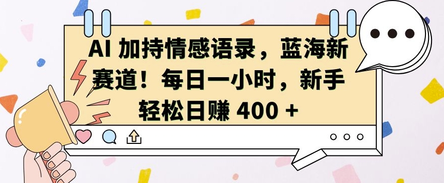 AI 加持情感语录，蓝海新赛道，每日一小时，新手轻松日入 400【揭秘】聚合资源站-专注分享软件资料 全网资源  软件工具脚本 网络创业落地实操课程 – 全网首发_高质量项目输出聚合资源站