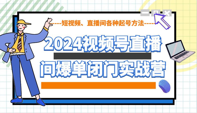 2024视频号直播间爆单闭门实战营，教你如何做视频号，短视频、直播间各种起号方法聚合资源站-专注分享软件资料 全网资源  软件工具脚本 网络创业落地实操课程 – 全网首发_高质量项目输出聚合资源站