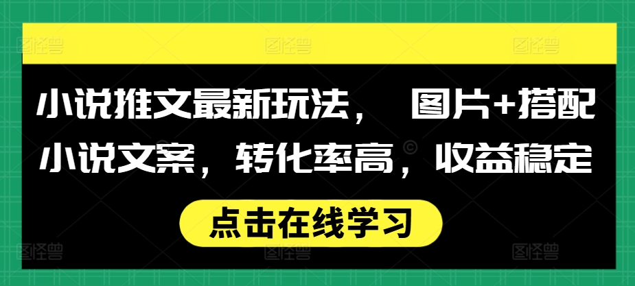 小说推文最新玩法， 图片+搭配小说文案，转化率高，收益稳定聚合资源站-专注分享软件资料 全网资源  软件工具脚本 网络创业落地实操课程 – 全网首发_高质量项目输出聚合资源站