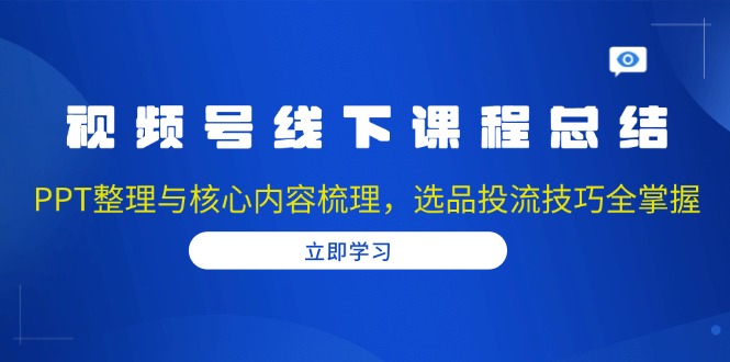 视频号线下课程总结：PPT整理与核心内容梳理，选品投流技巧全掌握聚合资源站-专注分享软件资料 全网资源  软件工具脚本 网络创业落地实操课程 – 全网首发_高质量项目输出聚合资源站