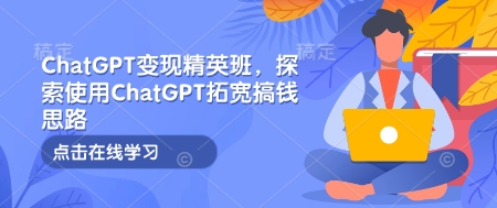 ChatGPT变现精英班，探索使用ChatGPT拓宽搞钱思路聚合资源站-专注分享软件资料 全网资源  软件工具脚本 网络创业落地实操课程 – 全网首发_高质量项目输出聚合资源站