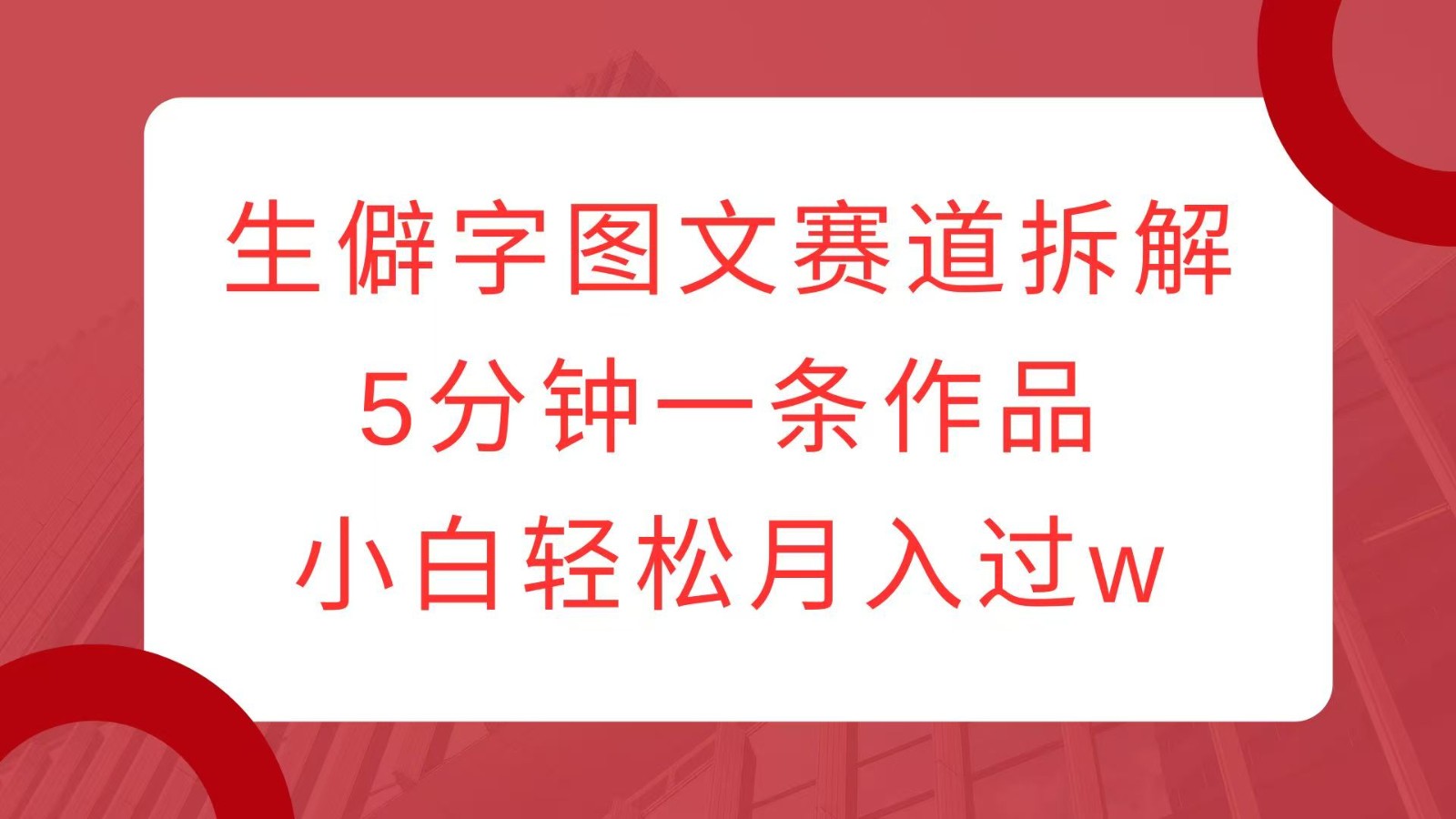 生僻字图文赛道拆解，5分钟一条作品，小白轻松月入过w聚合资源站-专注分享软件资料 全网资源  软件工具脚本 网络创业落地实操课程 – 全网首发_高质量项目输出聚合资源站