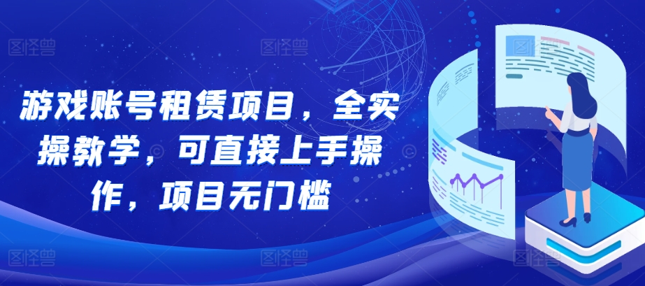 游戏账号租赁项目，全实操教学，可直接上手操作，项目无门槛聚合资源站-专注分享软件资料 全网资源  软件工具脚本 网络创业落地实操课程 – 全网首发_高质量项目输出聚合资源站