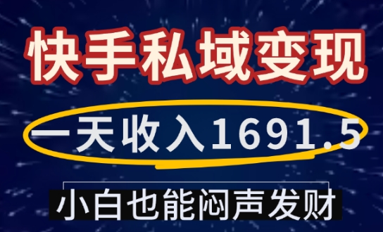 一天收入1691.5，快手私域变现，小白也能闷声发财聚合资源站-专注分享软件资料 全网资源  软件工具脚本 网络创业落地实操课程 – 全网首发_高质量项目输出聚合资源站