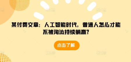 某付费文章：人工智能时代，普通人怎么才能不被淘汰持续躺赢?聚合资源站-专注分享软件资料 全网资源  软件工具脚本 网络创业落地实操课程 – 全网首发_高质量项目输出聚合资源站