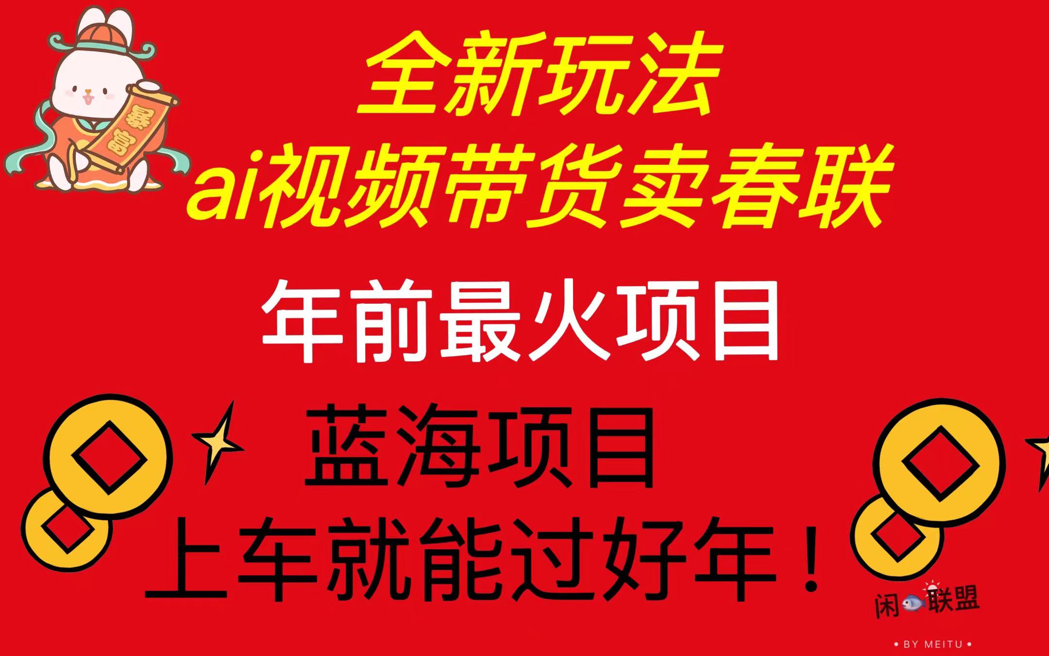 Ai视频带货卖春联全新简单无脑玩法，年前最火爆项目，爆单过好年聚合资源站-专注分享软件资料 全网资源  软件工具脚本 网络创业落地实操课程 – 全网首发_高质量项目输出聚合资源站