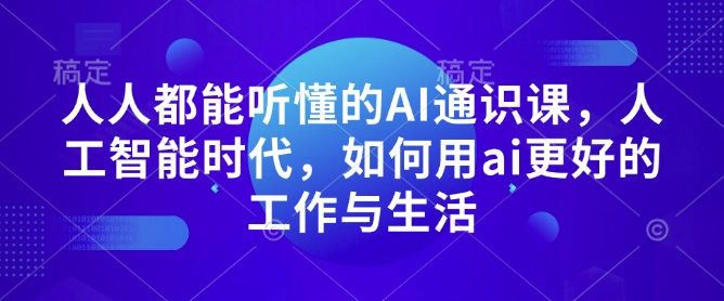 人人都能听懂的AI通识课，人工智能时代，如何用ai更好的工作与生活聚合资源站-专注分享软件资料 全网资源  软件工具脚本 网络创业落地实操课程 – 全网首发_高质量项目输出聚合资源站