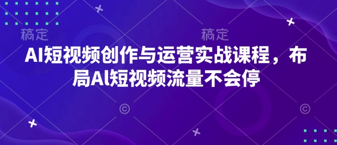 AI短视频创作与运营实战课程，布局Al短视频流量不会停聚合资源站-专注分享软件资料 全网资源  软件工具脚本 网络创业落地实操课程 – 全网首发_高质量项目输出聚合资源站