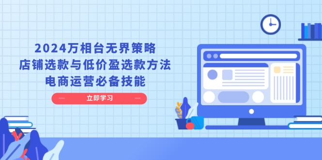 2024万相台无界策略，店铺选款与低价盈选款方法，电商运营必备技能聚合资源站-专注分享软件资料 全网资源  软件工具脚本 网络创业落地实操课程 – 全网首发_高质量项目输出聚合资源站