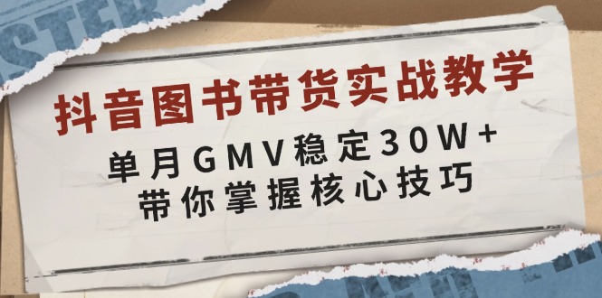 抖音图书带货实战教学，单月GMV稳定30W+，带你掌握核心技巧聚合资源站-专注分享软件资料 全网资源  软件工具脚本 网络创业落地实操课程 – 全网首发_高质量项目输出聚合资源站