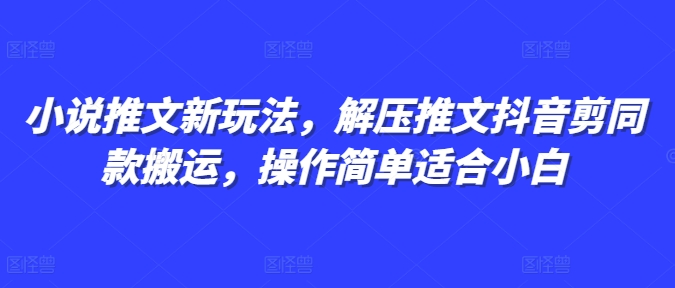 小说推文新玩法，解压推文抖音剪同款搬运，操作简单适合小白聚合资源站-专注分享软件资料 全网资源  软件工具脚本 网络创业落地实操课程 – 全网首发_高质量项目输出聚合资源站