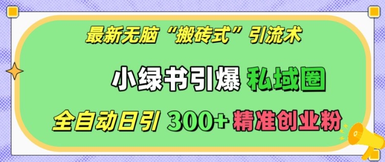 最新无脑“搬砖式”引流术，小绿书引爆私域圈，全自动日引300+精准创业粉【揭秘】聚合资源站-专注分享软件资料 全网资源  软件工具脚本 网络创业落地实操课程 – 全网首发_高质量项目输出聚合资源站