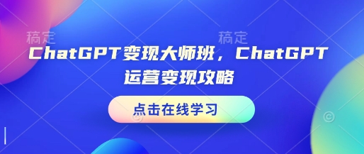 ChatGPT变现大师班，ChatGPT运营变现攻略聚合资源站-专注分享软件资料 全网资源  软件工具脚本 网络创业落地实操课程 – 全网首发_高质量项目输出聚合资源站