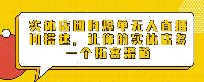 实体店团购爆单无人直播间搭建，让你的实体店多一个拓客渠道聚合资源站-专注分享软件资料 全网资源  软件工具脚本 网络创业落地实操课程 – 全网首发_高质量项目输出聚合资源站