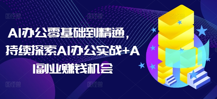 AI办公零基础到精通，持续探索AI办公实战+AI副业赚钱机会聚合资源站-专注分享软件资料 全网资源  软件工具脚本 网络创业落地实操课程 – 全网首发_高质量项目输出聚合资源站