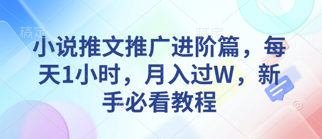 小说推文推广进阶篇，每天1小时，月入过W，新手必看教程聚合资源站-专注分享软件资料 全网资源  软件工具脚本 网络创业落地实操课程 – 全网首发_高质量项目输出聚合资源站