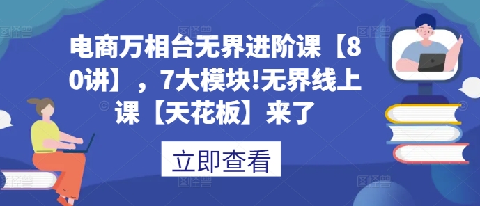 电商万相台无界进阶课【80讲】，7大模块!无界线上课【天花板】来了聚合资源站-专注分享软件资料 全网资源  软件工具脚本 网络创业落地实操课程 – 全网首发_高质量项目输出聚合资源站