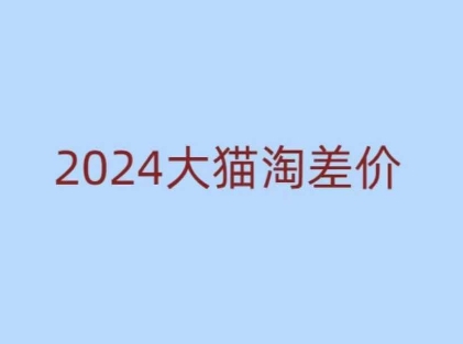 2024版大猫淘差价课程，新手也能学的无货源电商课程聚合资源站-专注分享软件资料 全网资源  软件工具脚本 网络创业落地实操课程 – 全网首发_高质量项目输出聚合资源站