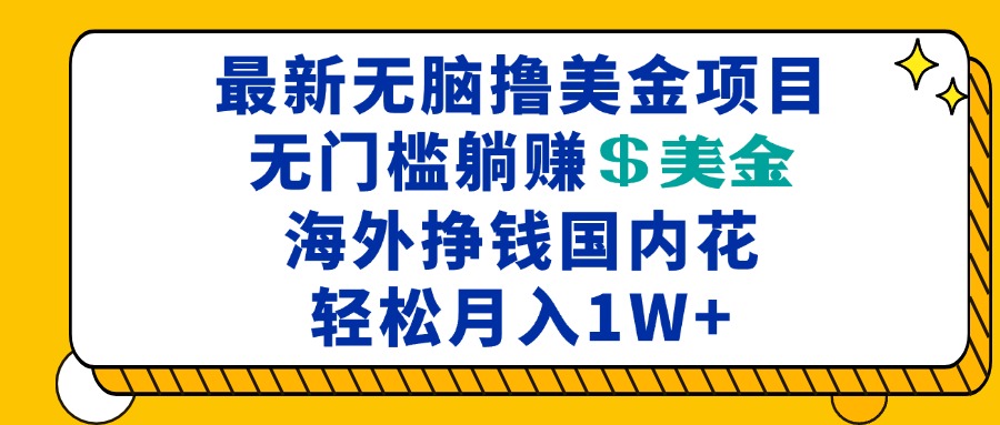 最新海外无脑撸美金项目，无门槛躺赚美金，海外挣钱国内花，月入一万加聚合资源站-专注分享软件资料 全网资源  软件工具脚本 网络创业落地实操课程 – 全网首发_高质量项目输出聚合资源站