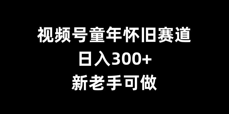 视频号童年怀旧赛道，日入300+，新老手可做【揭秘】聚合资源站-专注分享软件资料 全网资源  软件工具脚本 网络创业落地实操课程 – 全网首发_高质量项目输出聚合资源站