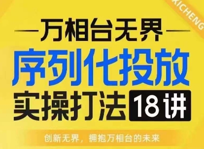 【万相台无界】序列化投放实操18讲线上实战班，淘系电商人的必修课聚合资源站-专注分享软件资料 全网资源  软件工具脚本 网络创业落地实操课程 – 全网首发_高质量项目输出聚合资源站