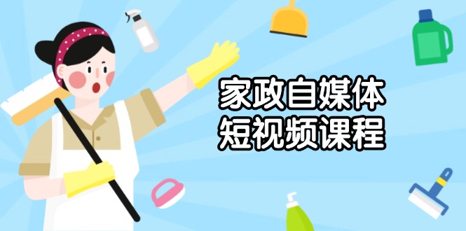 家政 自媒体短视频课程：从内容到发布，解析拍摄与剪辑技巧，打造爆款视频聚合资源站-专注分享软件资料 全网资源  软件工具脚本 网络创业落地实操课程 – 全网首发_高质量项目输出聚合资源站