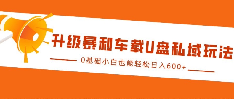 升级暴利车载U盘私域玩法，0基础小白也能轻松日入多张【揭秘】聚合资源站-专注分享软件资料 全网资源  软件工具脚本 网络创业落地实操课程 – 全网首发_高质量项目输出聚合资源站