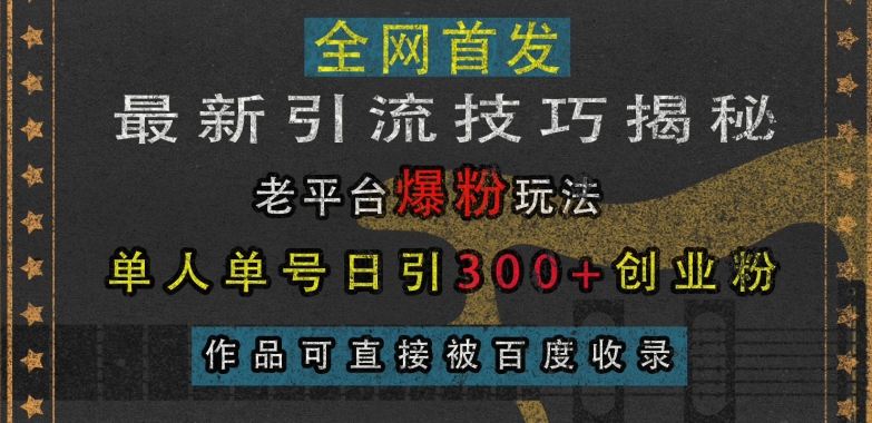 最新引流技巧揭秘，老平台爆粉玩法，单人单号日引300+创业粉，作品可直接被百度收录聚合资源站-专注分享软件资料 全网资源  软件工具脚本 网络创业落地实操课程 – 全网首发_高质量项目输出聚合资源站