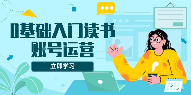 0基础入门读书账号运营，系统课程助你解决素材、流量、变现等难题聚合资源站-专注分享软件资料 全网资源  软件工具脚本 网络创业落地实操课程 – 全网首发_高质量项目输出聚合资源站