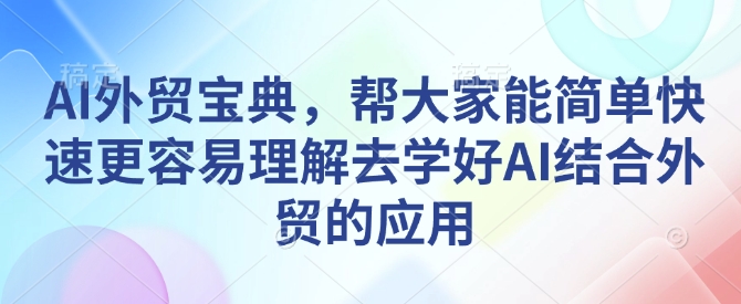 AI外贸宝典，帮大家能简单快速更容易理解去学好AI结合外贸的应用聚合资源站-专注分享软件资料 全网资源  软件工具脚本 网络创业落地实操课程 – 全网首发_高质量项目输出聚合资源站