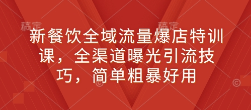 新餐饮全域流量爆店特训课，全渠道曝光引流技巧，简单粗暴好用聚合资源站-专注分享软件资料 全网资源  软件工具脚本 网络创业落地实操课程 – 全网首发_高质量项目输出聚合资源站