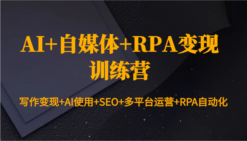 AI+自媒体+RPA变现训练营：写作变现+AI使用+SEO+多平台运营+RPA自动化聚合资源站-专注分享软件资料 全网资源  软件工具脚本 网络创业落地实操课程 – 全网首发_高质量项目输出聚合资源站