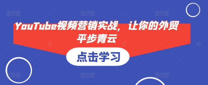 YouTube视频营销实战，让你的外贸平步青云聚合资源站-专注分享软件资料 全网资源  软件工具脚本 网络创业落地实操课程 – 全网首发_高质量项目输出聚合资源站